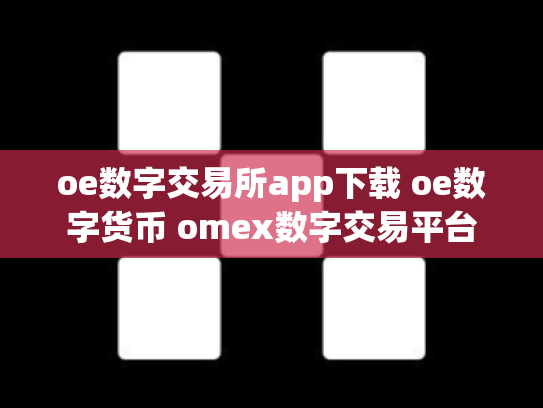 oe数字交易所app下载 oe数字货币 omex数字交易平台