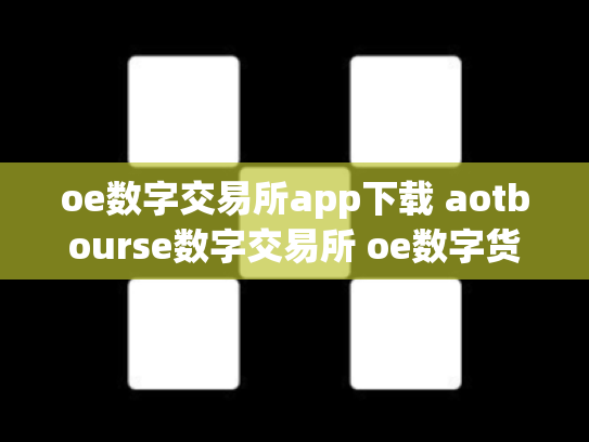 oe数字交易所app下载 aotbourse数字交易所 oe数字货币