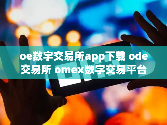 oe数字交易所app下载 ode交易所 omex数字交易平台