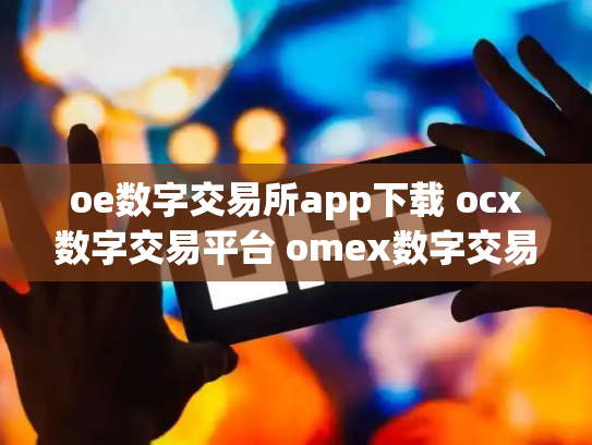 oe数字交易所app下载 ocx数字交易平台 omex数字交易平台