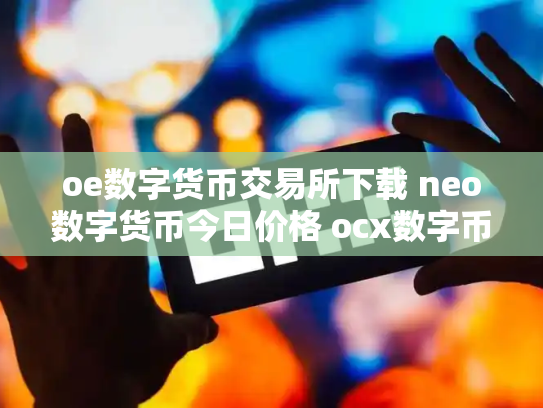 oe数字货币交易所下载 neo数字货币今日价格 ocx数字币交易所