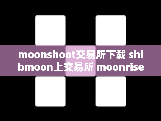 moonshoot交易所下载 shibmoon上交易所 moonrise币上交易所