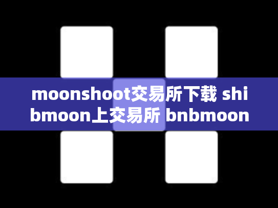 moonshoot交易所下载 shibmoon上交易所 bnbmoon交易所