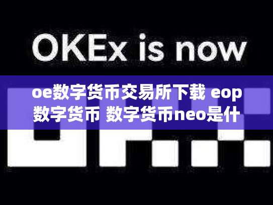 oe数字货币交易所下载 eop数字货币 数字货币neo是什么币
