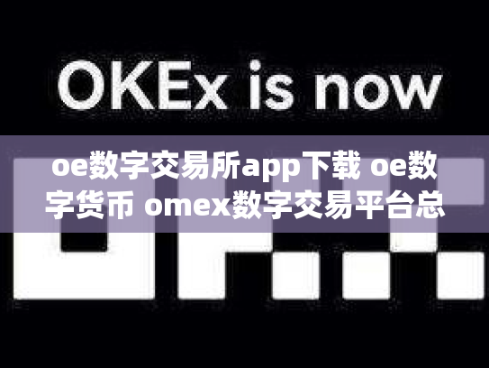 oe数字交易所app下载 oe数字货币 omex数字交易平台总部在哪里