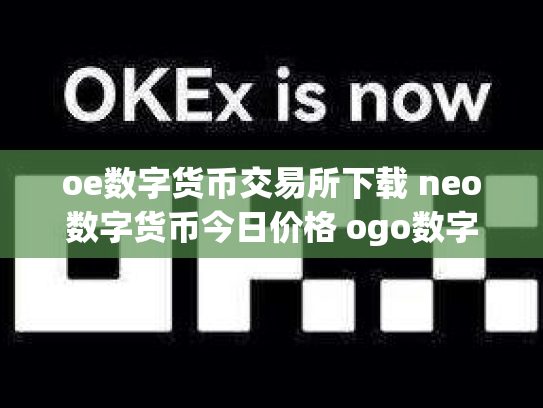 oe数字货币交易所下载 neo数字货币今日价格 ogo数字货币