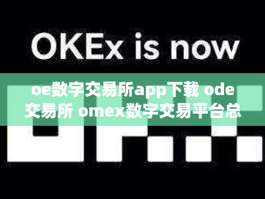 oe数字交易所app下载 ode交易所 omex数字交易平台总部在哪里
