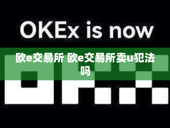 欧e交易所 欧e交易所卖u犯法吗