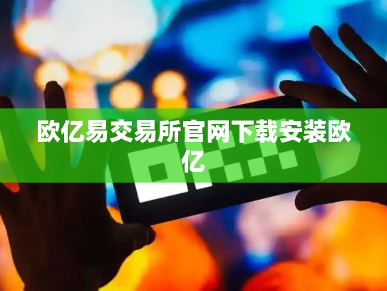 欧亿易交易所官网下载安装欧亿