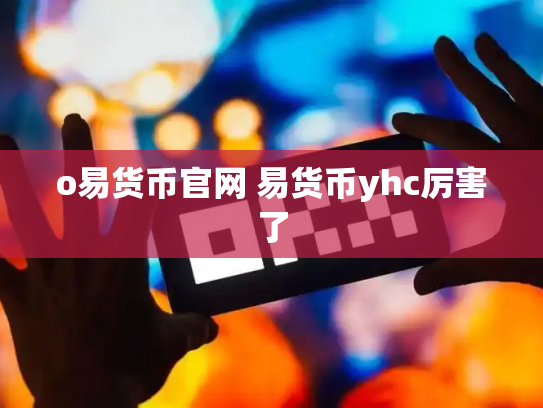 o易货币官网 易货币yhc厉害了
