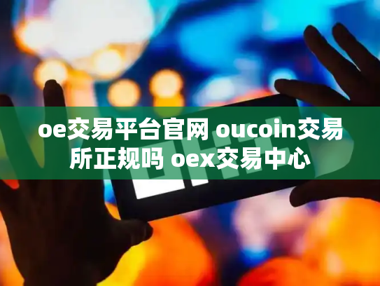 oe交易平台官网 oucoin交易所正规吗 oex交易中心