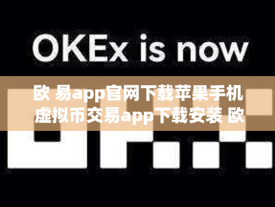 欧 易app官网下载苹果手机 虚拟币交易app下载安装 欧 易app官