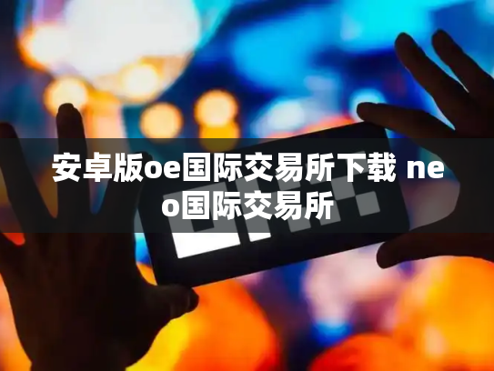 安卓版oe国际交易所下载 neo国际交易所