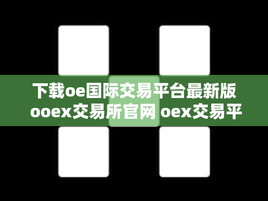 下载oe国际交易平台最新版 ooex交易所官网 oex交易平台合法吗