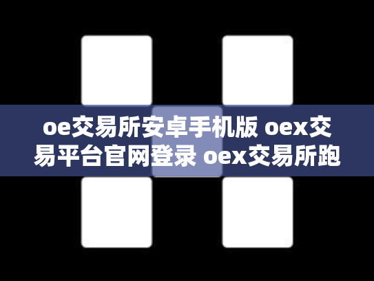 oe交易所安卓手机版 oex交易平台官网登录 oex交易所跑路