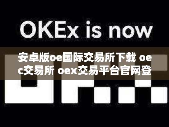 安卓版oe国际交易所下载 oec交易所 oex交易平台官网登录