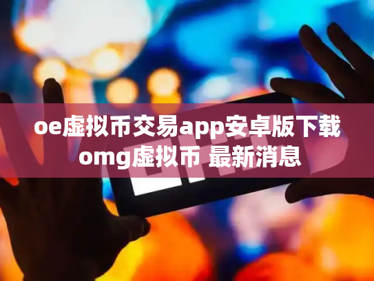 oe虚拟币交易app安卓版下载 omg虚拟币 最新消息