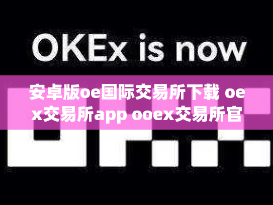 安卓版oe国际交易所下载 oex交易所app ooex交易所官网