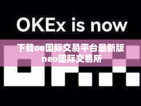 下载oe国际交易平台最新版 neo国际交易所