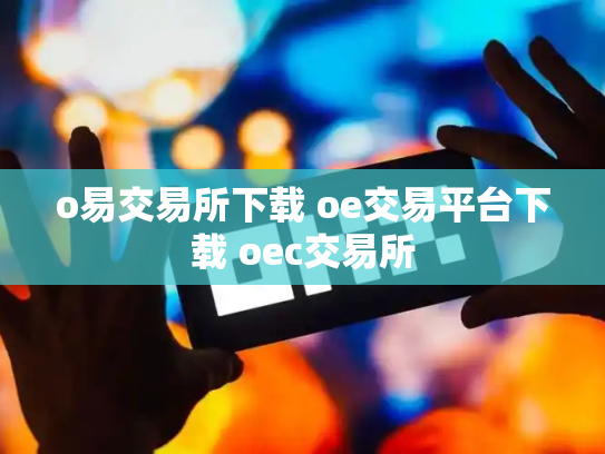 o易交易所下载 oe交易平台下载 oec交易所