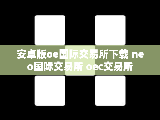 安卓版oe国际交易所下载 neo国际交易所 oec交易所
