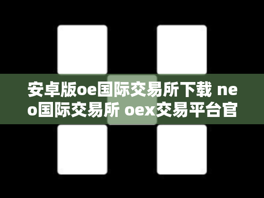 安卓版oe国际交易所下载 neo国际交易所 oex交易平台官网登录