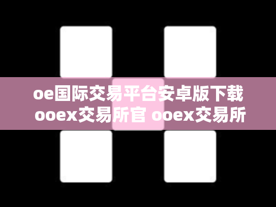 oe国际交易平台安卓版下载 ooex交易所官 ooex交易所官网