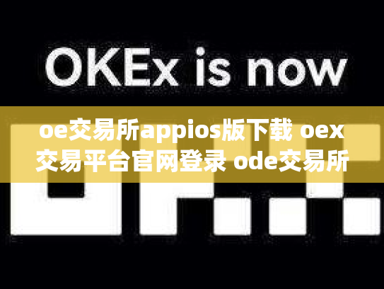 oe交易所appios版下载 oex交易平台官网登录 ode交易所