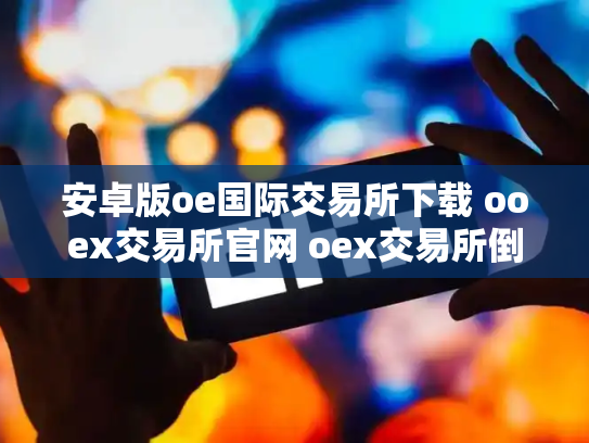安卓版oe国际交易所下载 ooex交易所官网 oex交易所倒闭了吗
