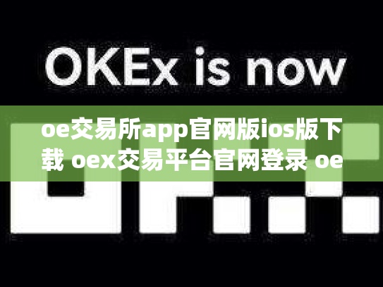 oe交易所app官网版ios版下载 oex交易平台官网登录 oex交易所跑路
