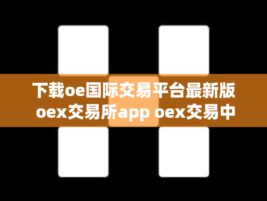 下载oe国际交易平台最新版 oex交易所app oex交易中心