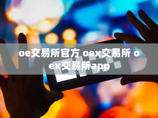 oe交易所官方 oex交易所 oex交易所app