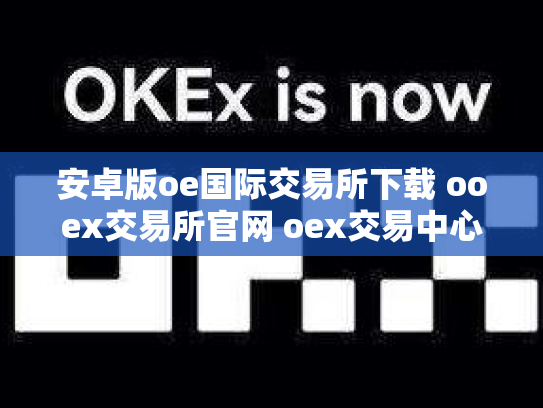 安卓版oe国际交易所下载 ooex交易所官网 oex交易中心