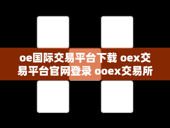 oe国际交易平台下载 oex交易平台官网登录 ooex交易所官网