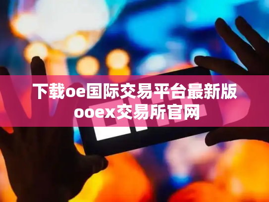 下载oe国际交易平台最新版 ooex交易所官网