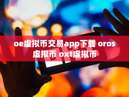 oe虚拟币交易app下载 oros虚拟币 oxt虚拟币