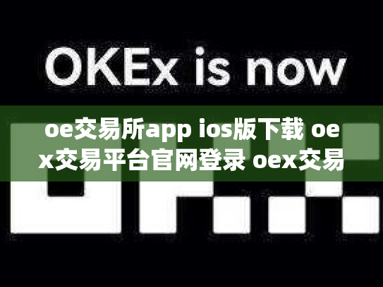 oe交易所app ios版下载 oex交易平台官网登录 oex交易所跑路