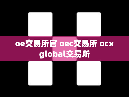 oe交易所官 oec交易所 ocxglobal交易所