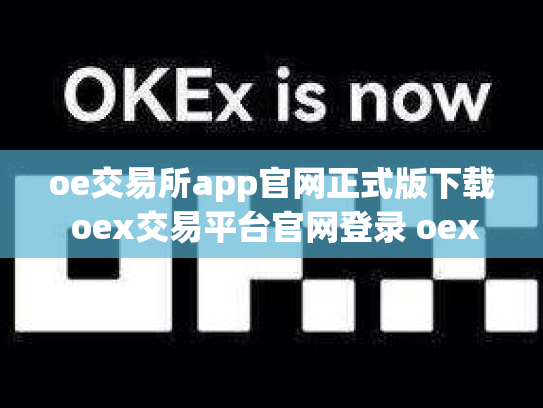 oe交易所app官网正式版下载 oex交易平台官网登录 oex交易所排名