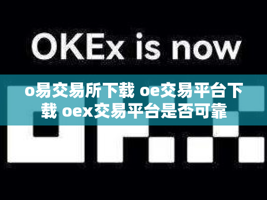 o易交易所下载 oe交易平台下载 oex交易平台是否可靠