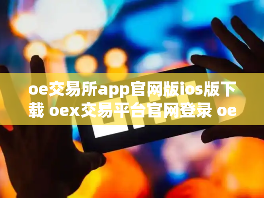 oe交易所app官网版ios版下载 oex交易平台官网登录 oex交易中心