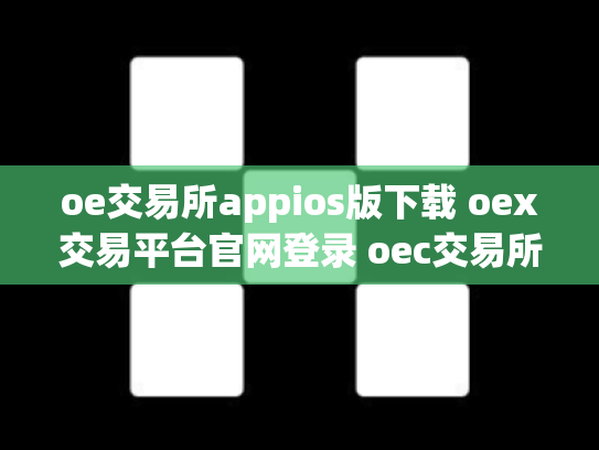 oe交易所appios版下载 oex交易平台官网登录 oec交易所