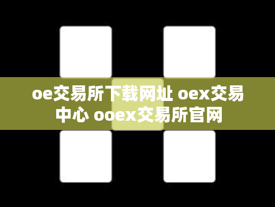 oe交易所下载网址 oex交易中心 ooex交易所官网