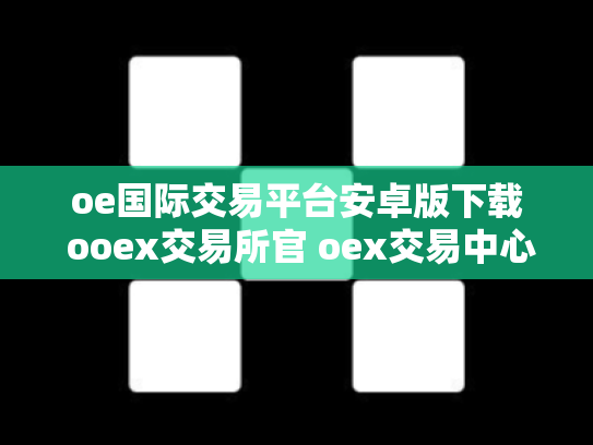 oe国际交易平台安卓版下载 ooex交易所官 oex交易中心