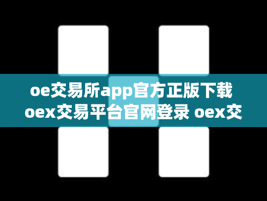oe交易所app官方正版下载 oex交易平台官网登录 oex交易所倒闭了