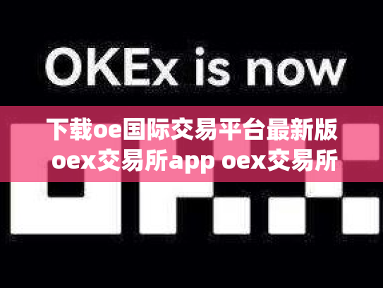下载oe国际交易平台最新版 oex交易所app oex交易所排名