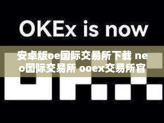 安卓版oe国际交易所下载 neo国际交易所 ooex交易所官网