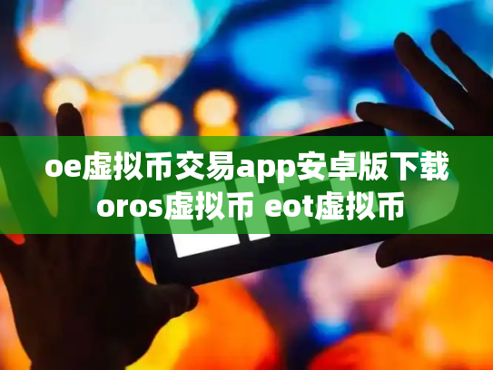oe虚拟币交易app安卓版下载 oros虚拟币 eot虚拟币