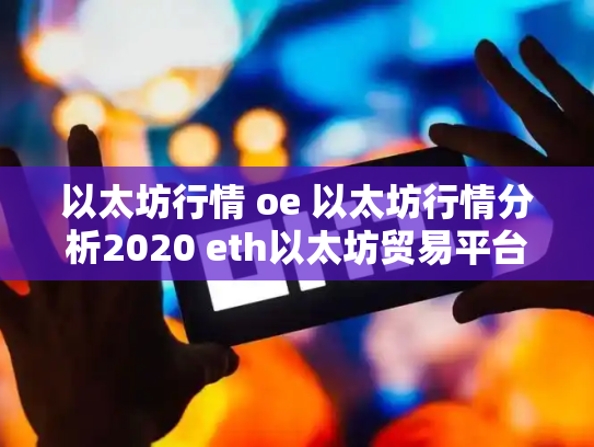 以太坊行情 oe 以太坊行情分析2020 eth以太坊贸易平台