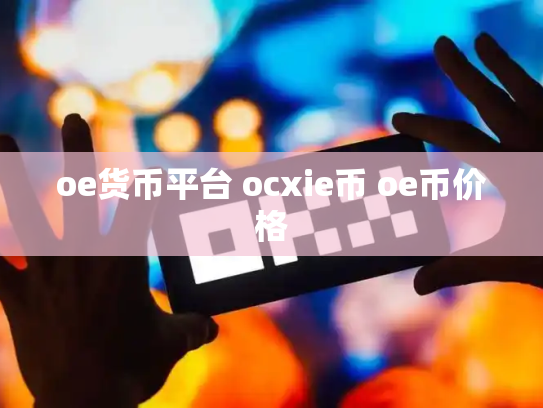 oe货币平台 ocxie币 oe币价格